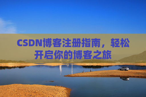 CSDN博客注册指南，轻松开启你的博客之旅
